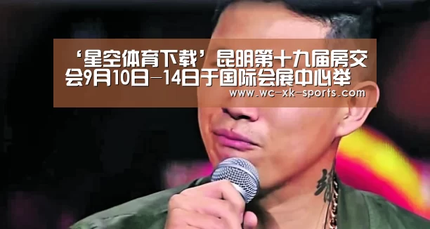 ‘星空体育下载’昆明第十九届房交会9月10日-14日于国际会展中心举办(图2) 星空体育平台