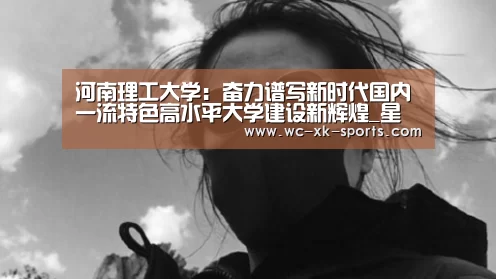 河南理工大学:奋力谱写新时代国内一流特色高水平大学建设新辉煌_星空体育平台(图2) 星空体育下载