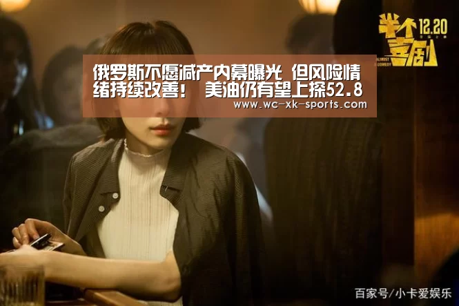 俄罗斯不愿减产内幕曝光 但风险情绪持续改善! 美油仍有望上探52.8-星空体育下载(图3) 星空体育平台